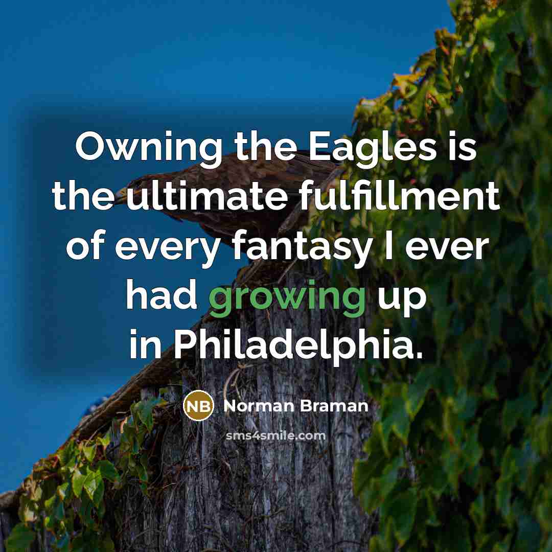 “Owning the Eagles is the ultimate fulfillment of every fantasy I ever had growing up in Philadelphia.” quote by Norman Braman
