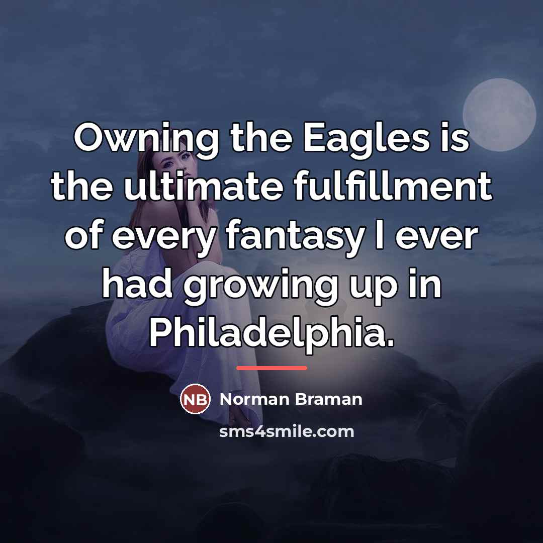 “Owning the Eagles is the ultimate fulfillment of every fantasy…” quote by Norman Braman