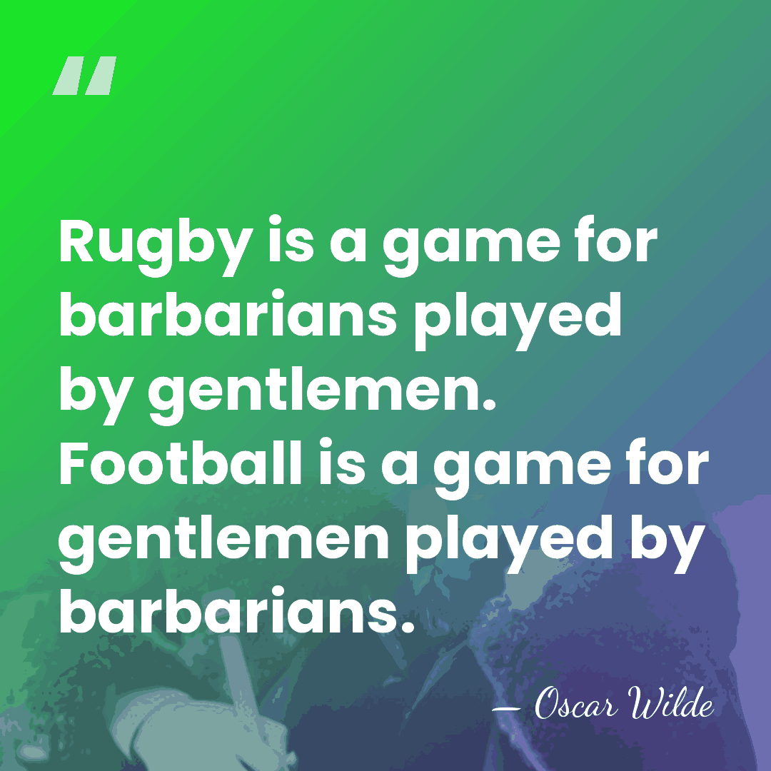 Rugby is a game for barbarians played by gentlemen. Football is a&hellip; - Oscar Wilde