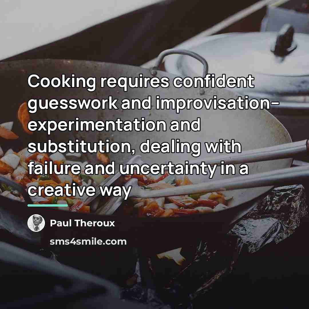“Cooking requires confident guesswork and improvisation-- experimentation and substitution, dealing…” quote by Paul Theroux