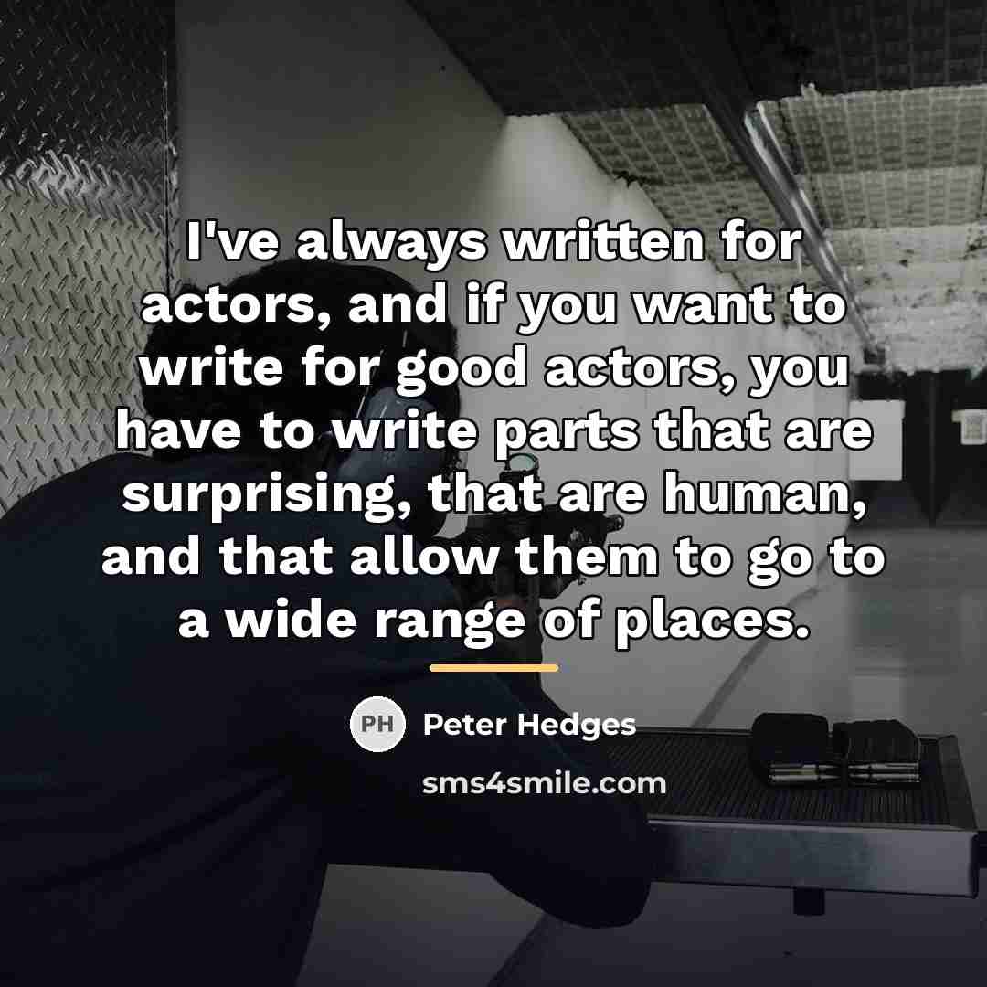 “I've always written for actors, and if you want to…” quote by Peter Hedges