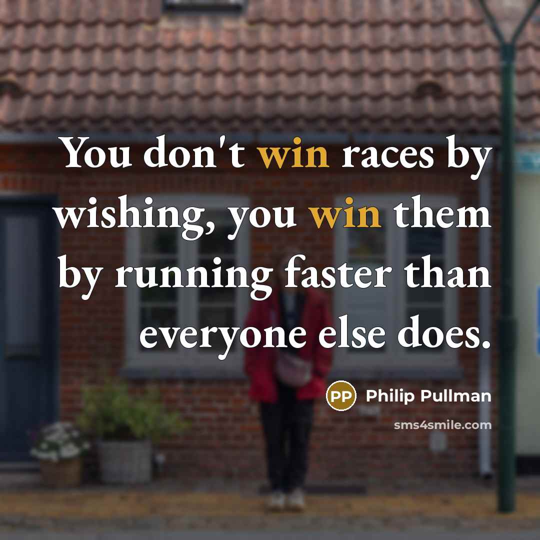 “You don't win races by wishing, you win them by…” quote by Philip Pullman