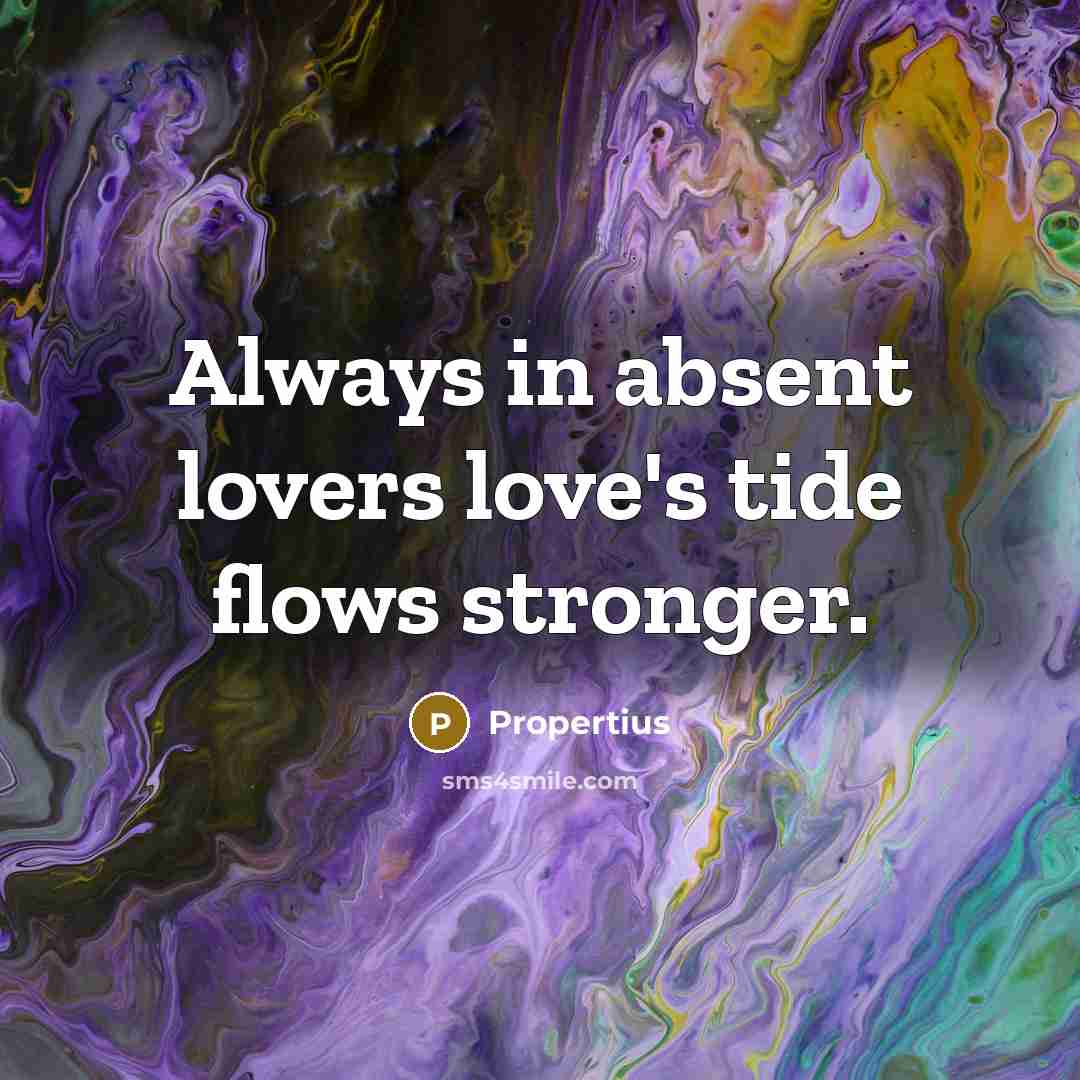 “Always in absent lovers love's tide flows stronger.…” quote by Propertius