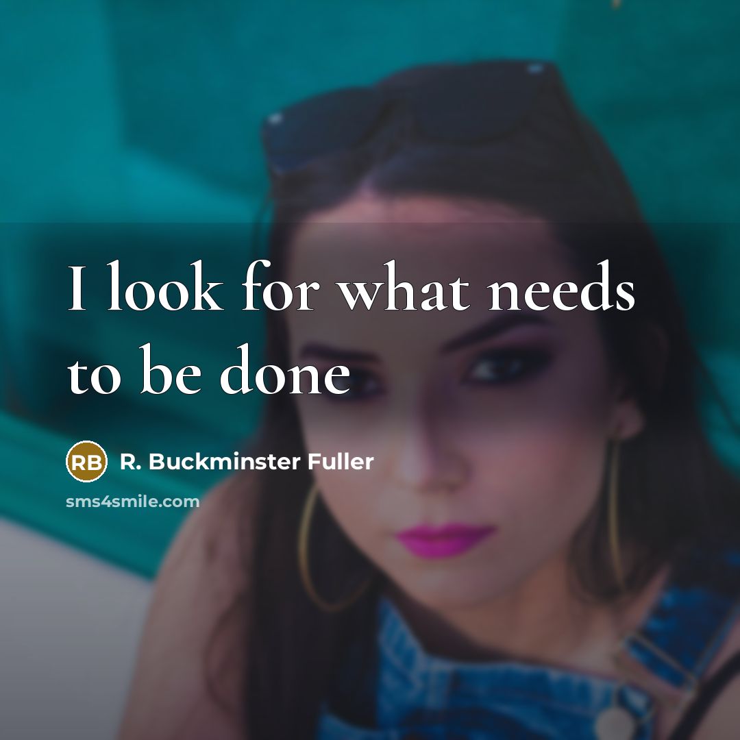 “I look for what needs to be done…” quote by R. Buckminster Fuller