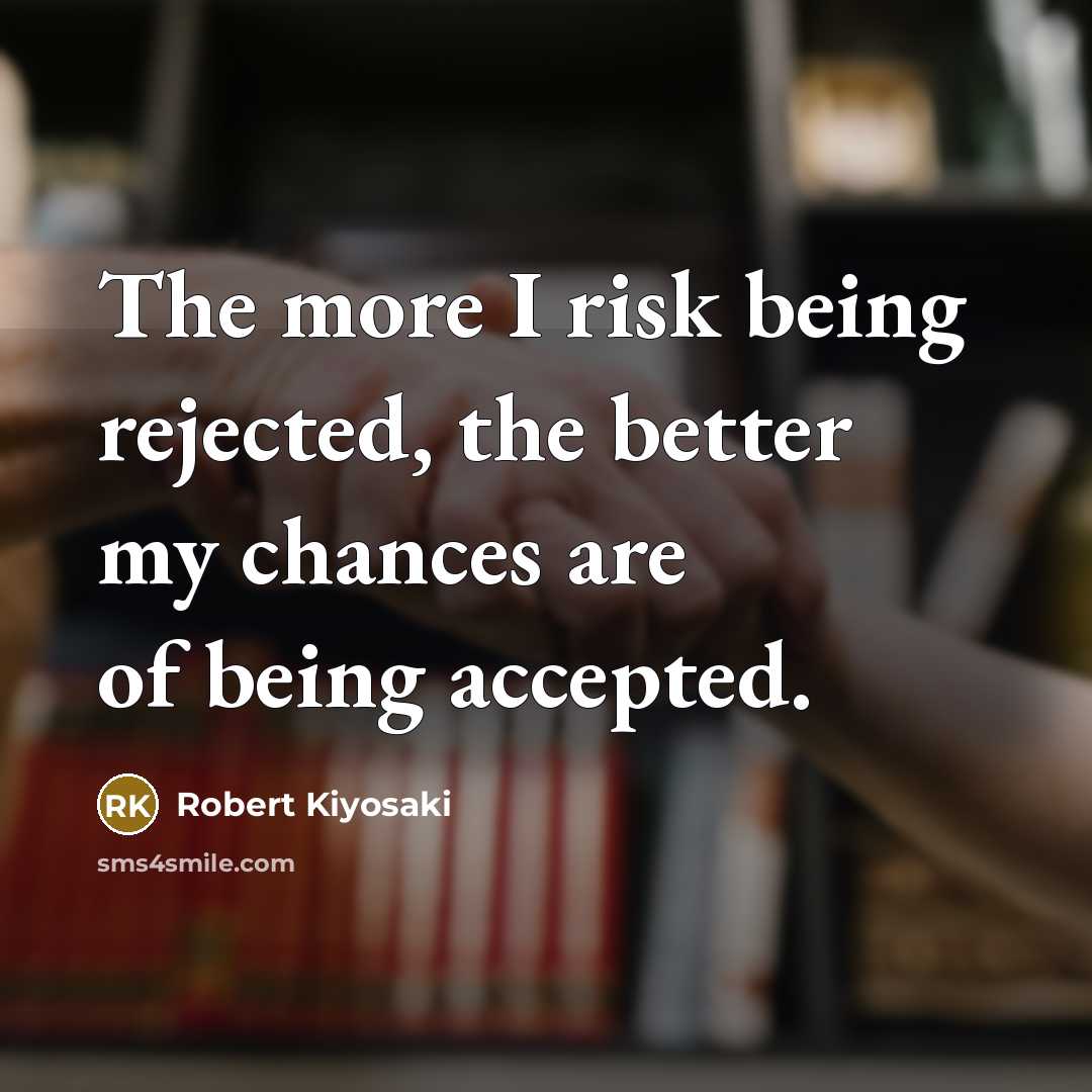 “The more I risk being rejected, the better my chances…” quote by Robert Kiyosaki
