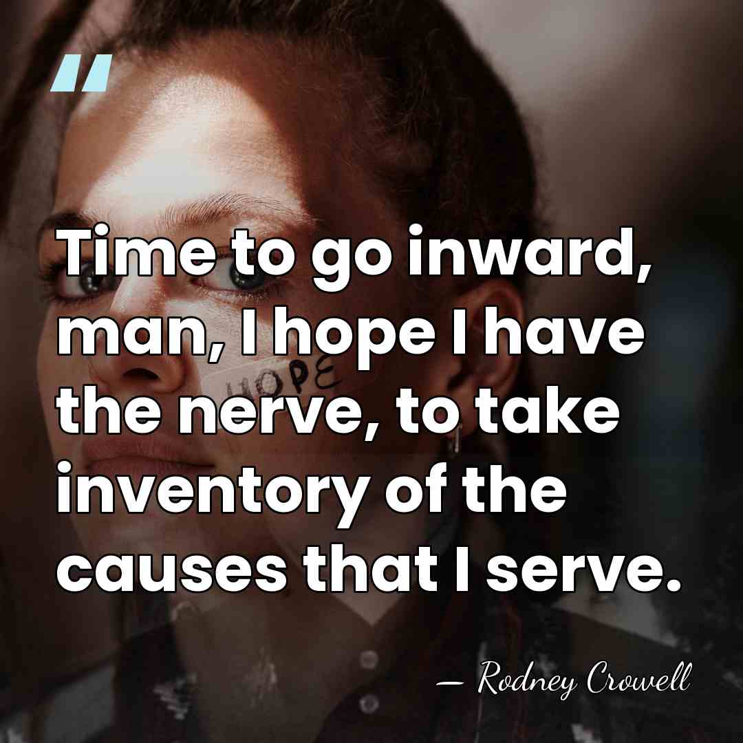 Time to go inward, man, I hope I have the nerve, to&hellip; - Rodney Crowell