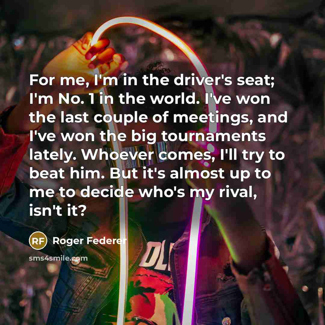 “For me, I'm in the driver's seat; I'm No. 1…” quote by Roger Federer