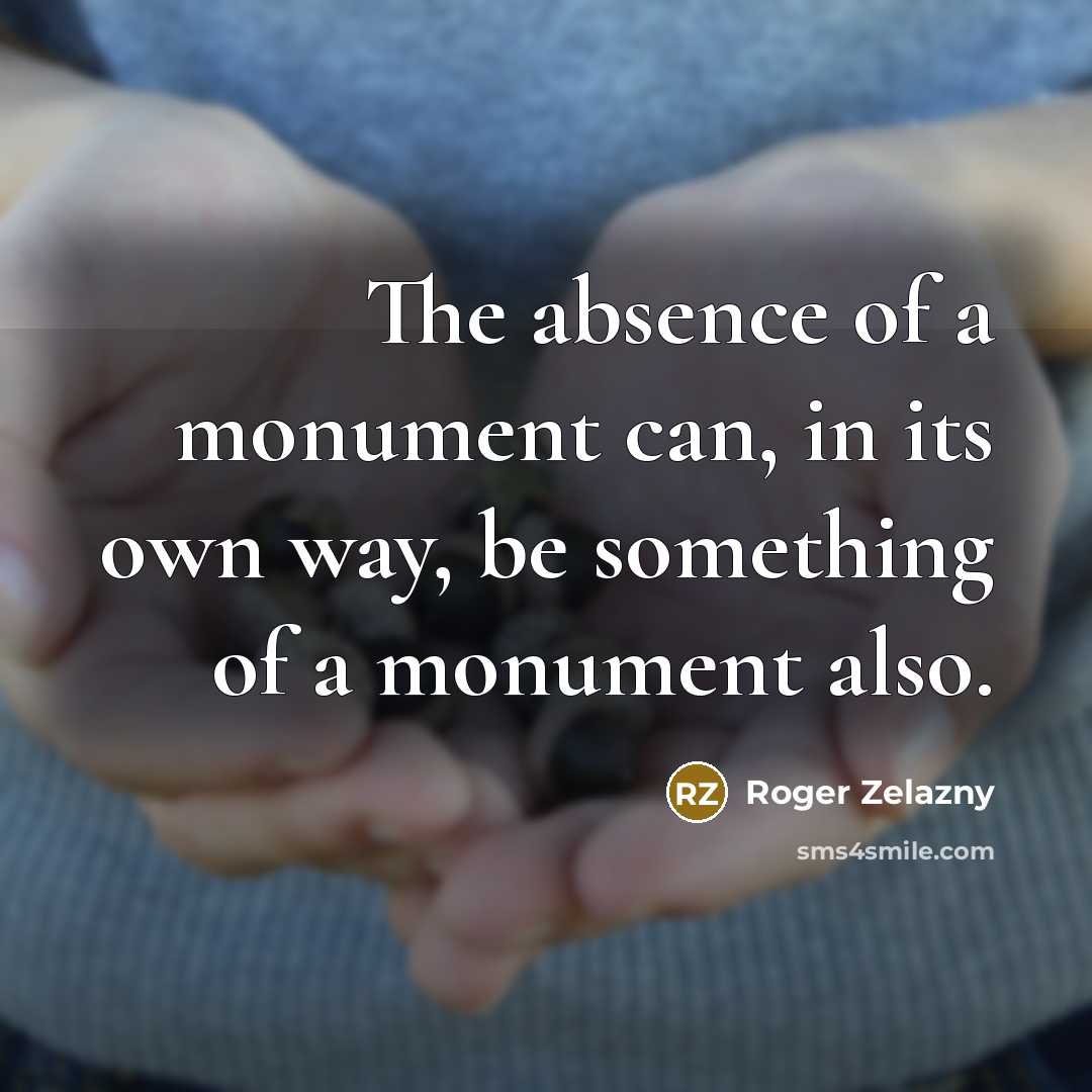 “The absence of a monument can, in its own way,…” quote by Roger Zelazny