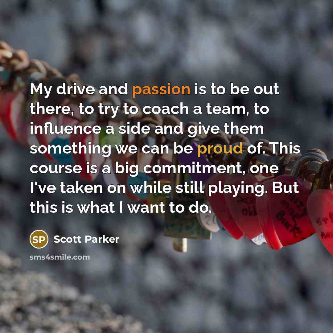 “My drive and passion is to be out there, to…” quote by Scott Parker