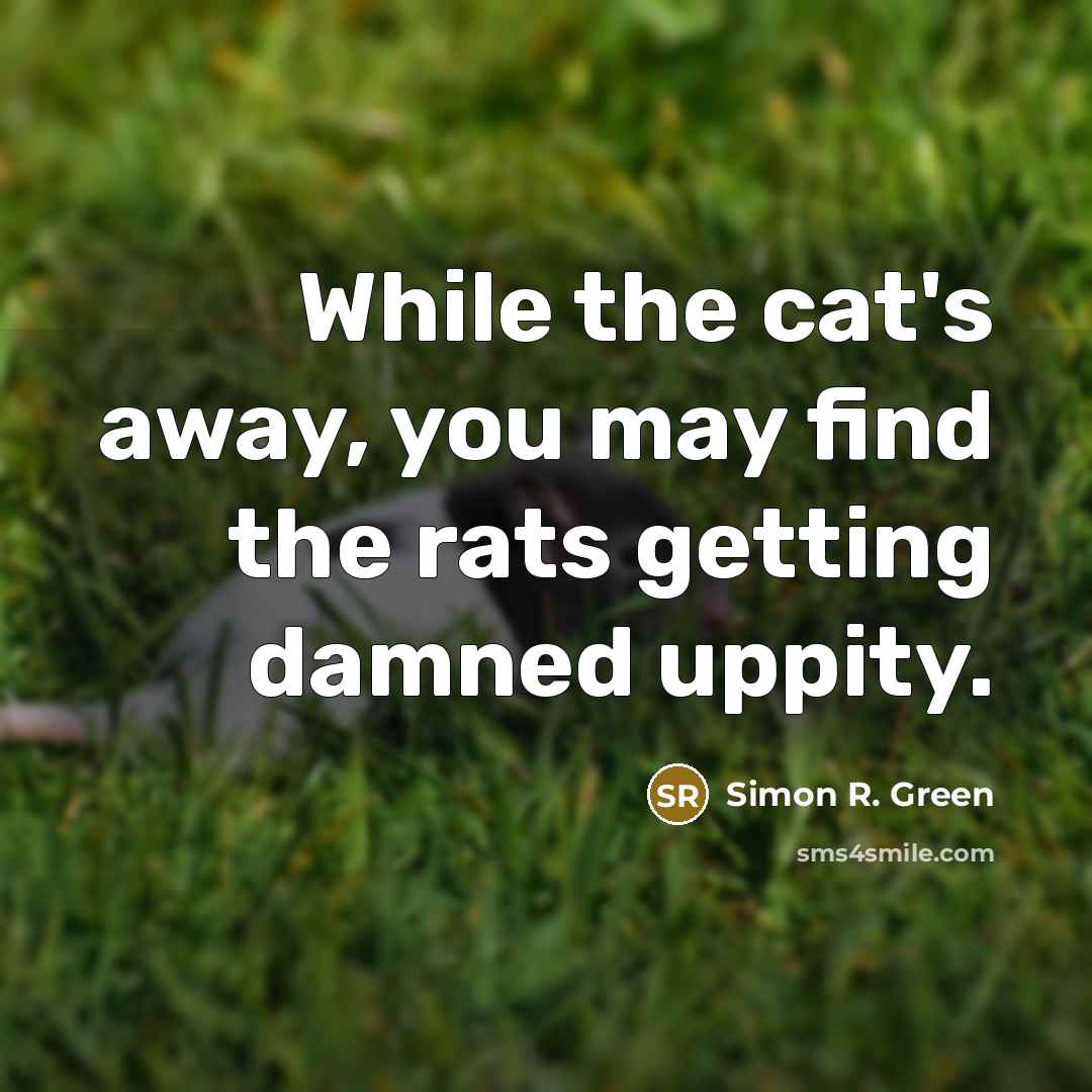 “While the cat's away, you may find the rats getting…” quote by Simon R. Green