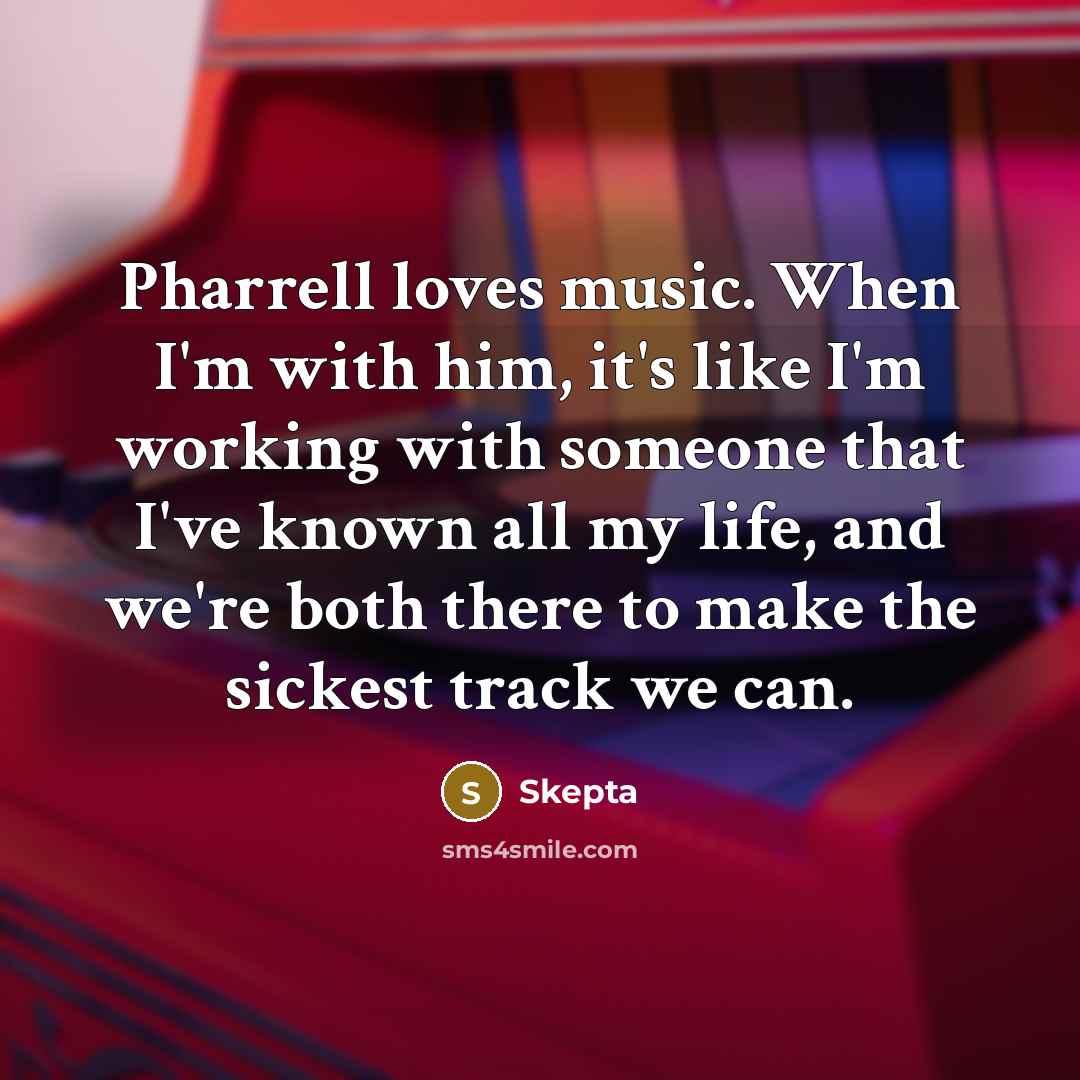 “Pharrell loves music. When I'm with him, it's like I'm…” quote by Skepta