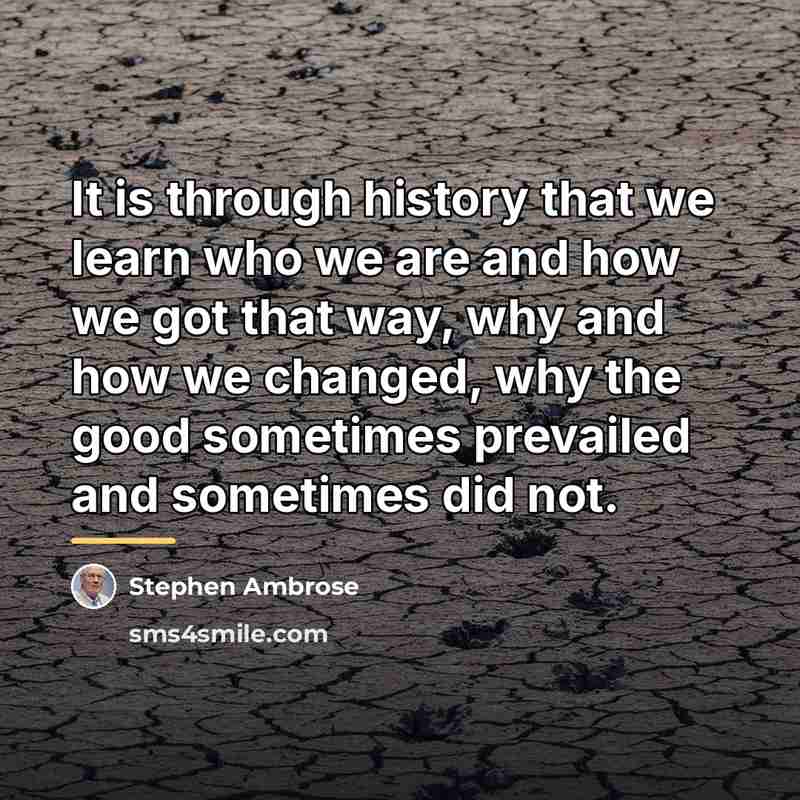 “It is through history that we learn who we are…” quote by Stephen Ambrose