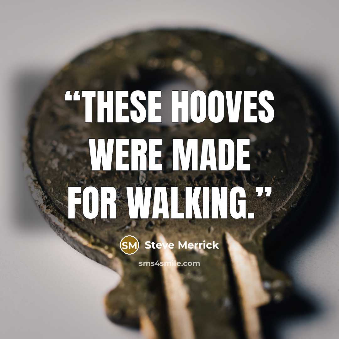 “These hooves were made for walking.” quote by Steve Merrick