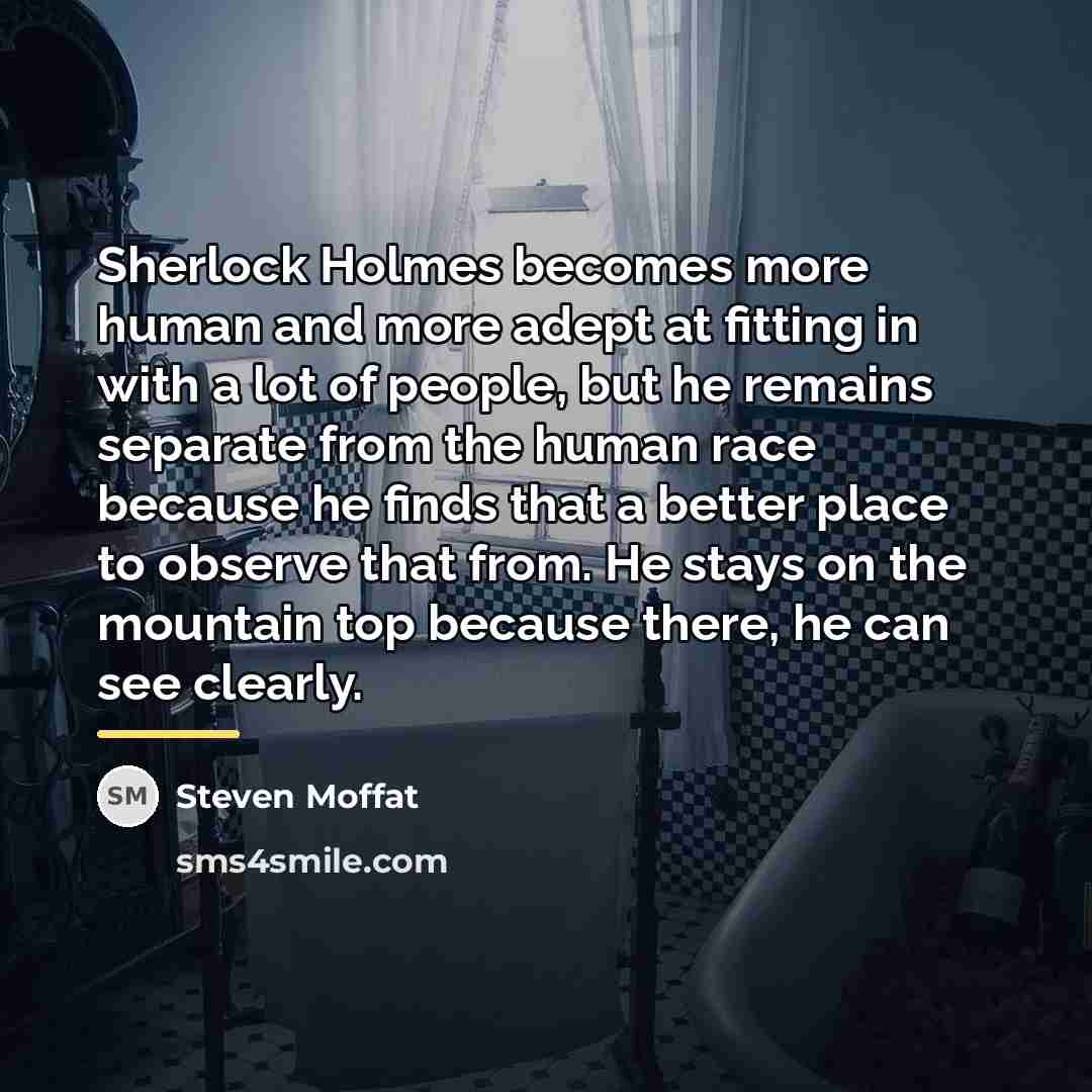 “Sherlock Holmes becomes more human and more adept at fitting…” quote by Steven Moffat