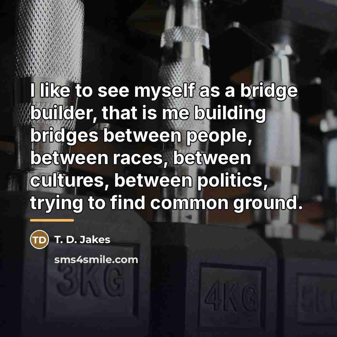 “I like to see myself as a bridge builder, that…” quote by T. D. Jakes