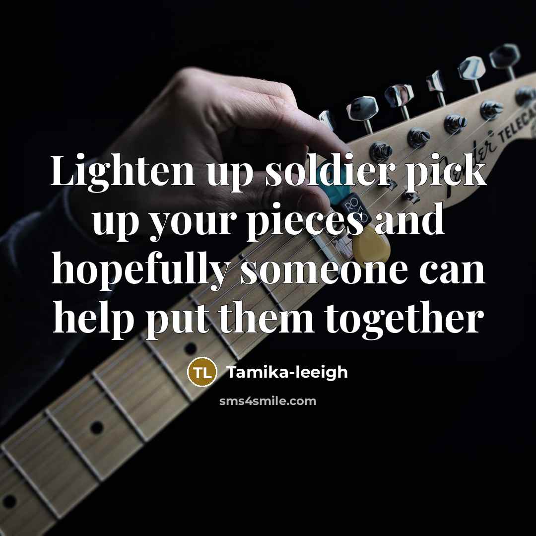 “Lighten up soldier pick up your pieces and hopefully someone…” quote by Tamika-leeigh