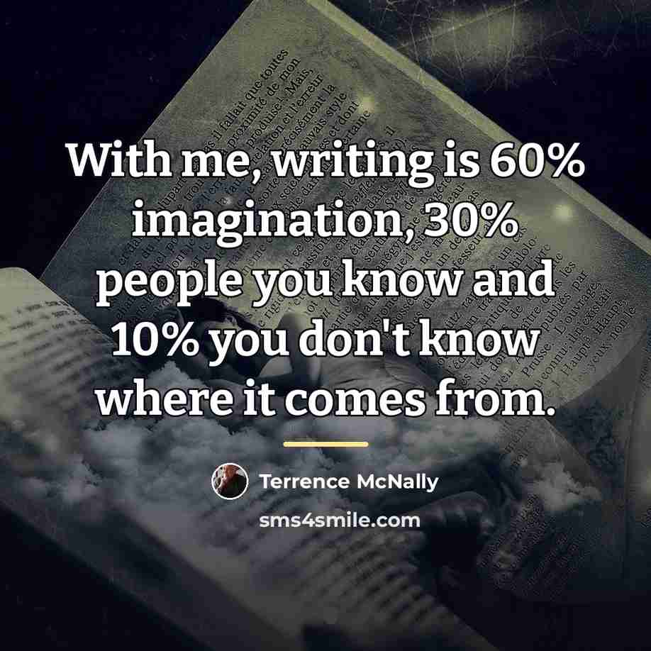 “With me, writing is 60% imagination, 30% people you know…” quote by Terrence McNally