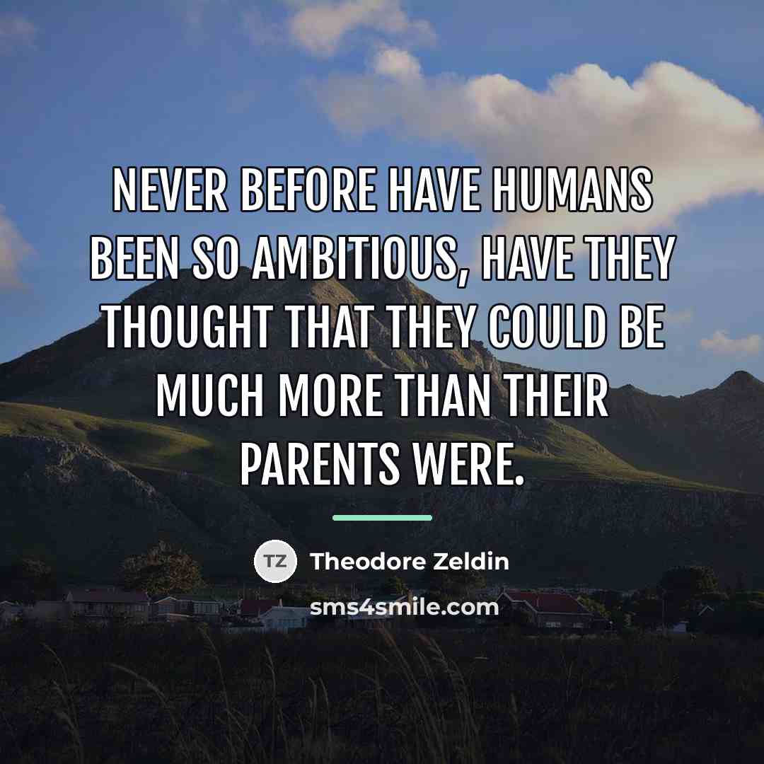 “Never before have humans been so ambitious, have they thought…” quote by Theodore Zeldin