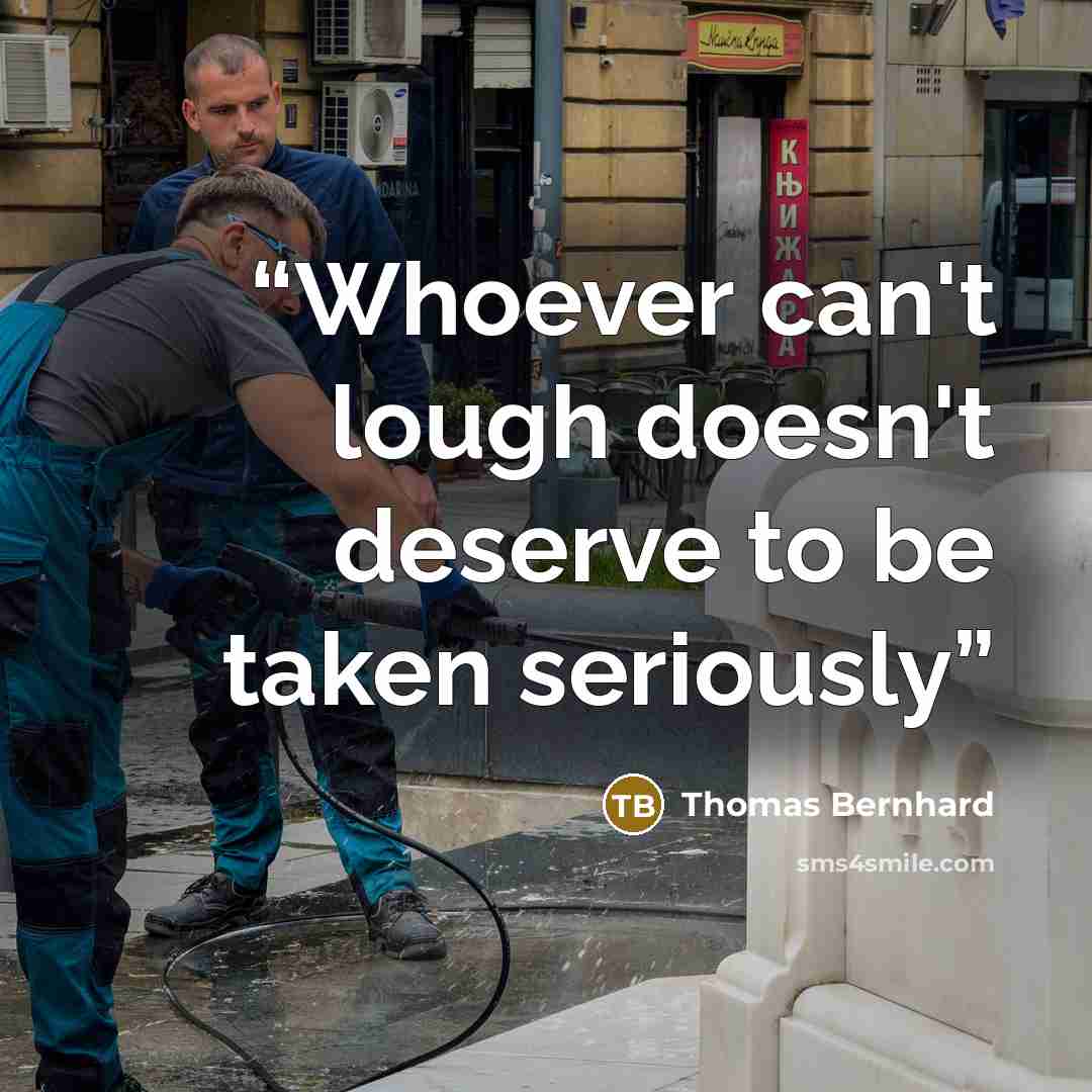 “Whoever can't lough doesn't deserve to be taken seriously” quote by Thomas Bernhard