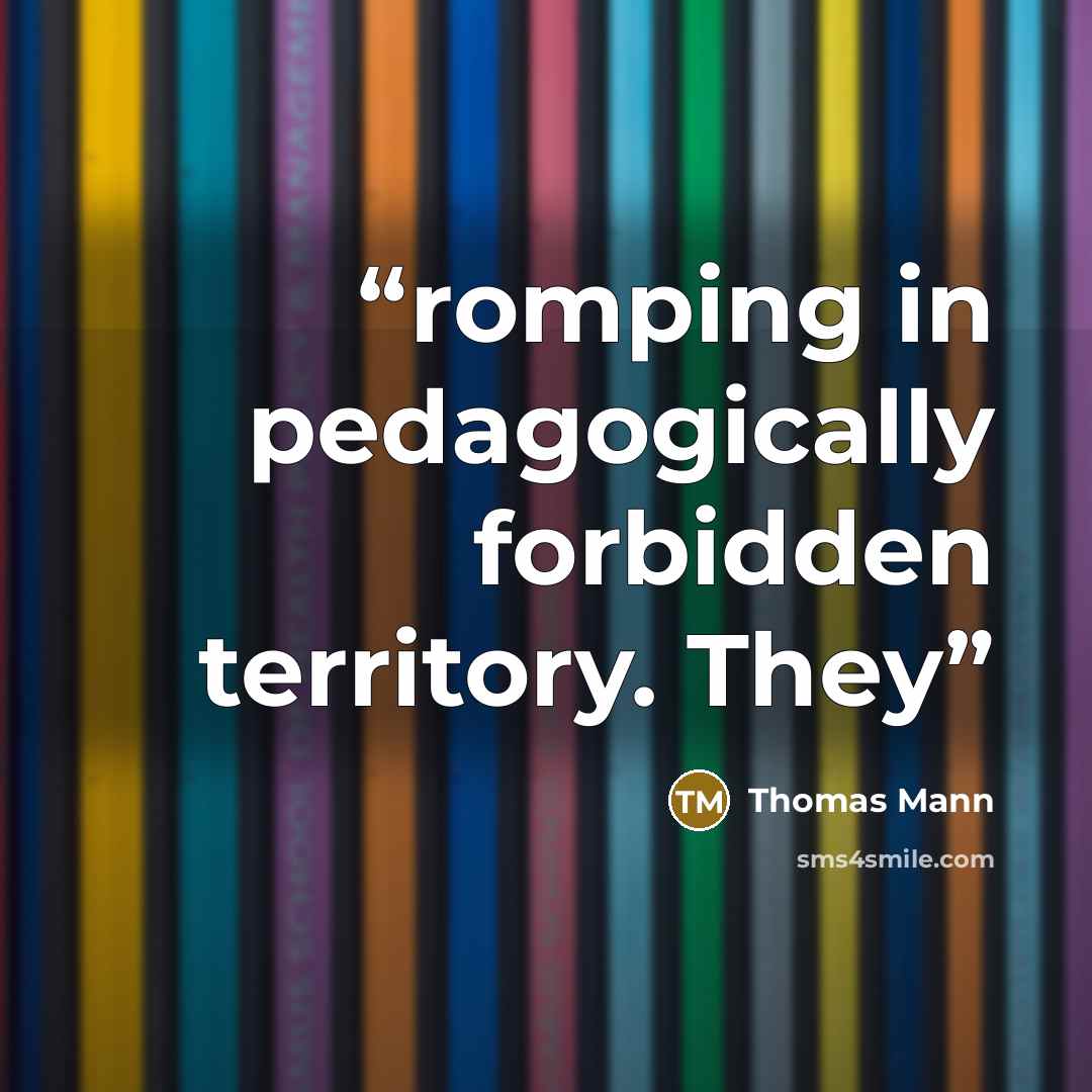 “romping in pedagogically forbidden territory. They” quote by Thomas Mann