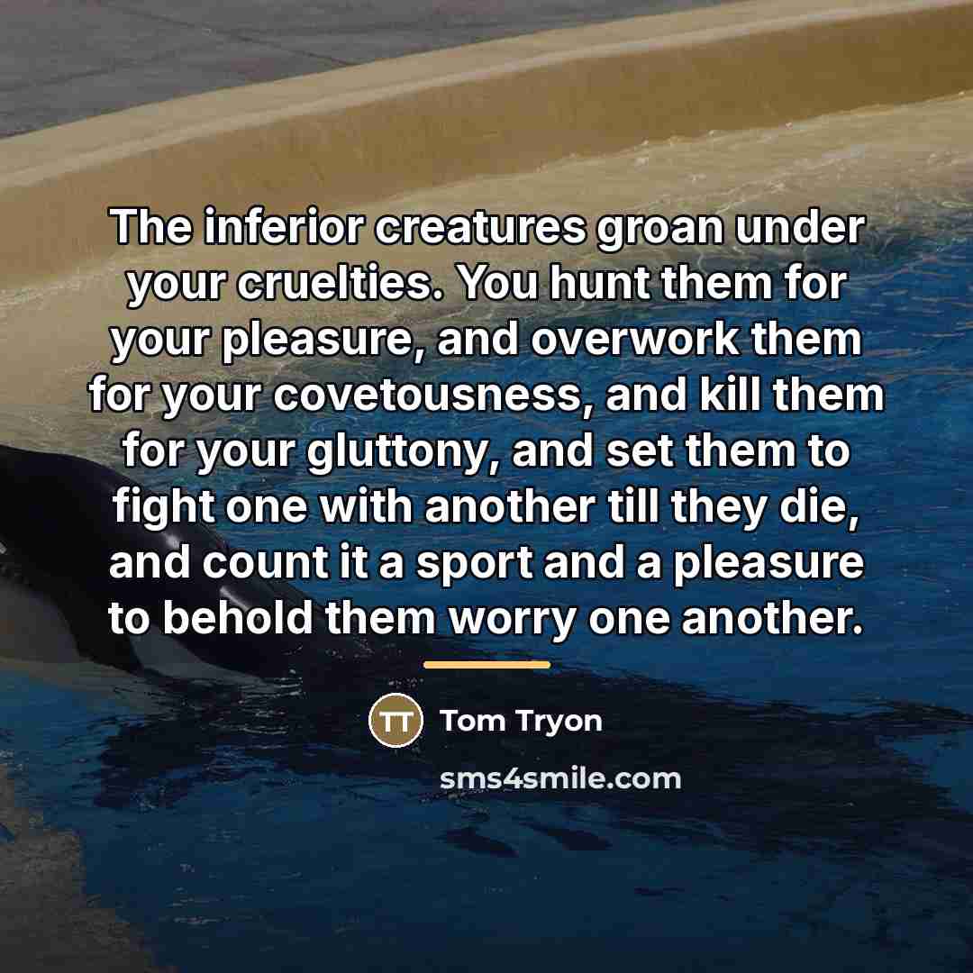 “The inferior creatures groan under your cruelties. You hunt them…” quote by Tom Tryon