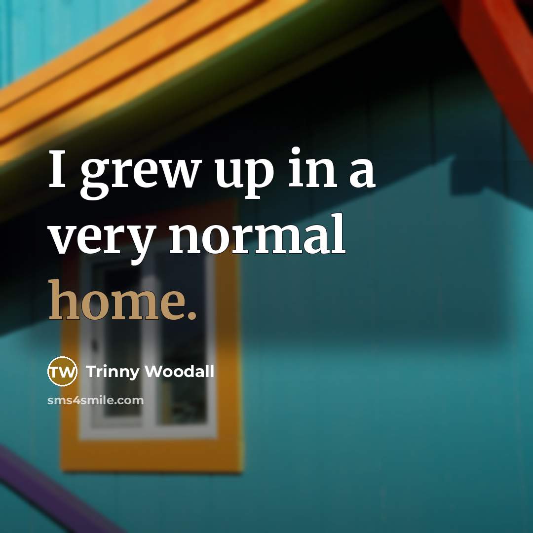 “I grew up in a very normal home.…” quote by Trinny Woodall
