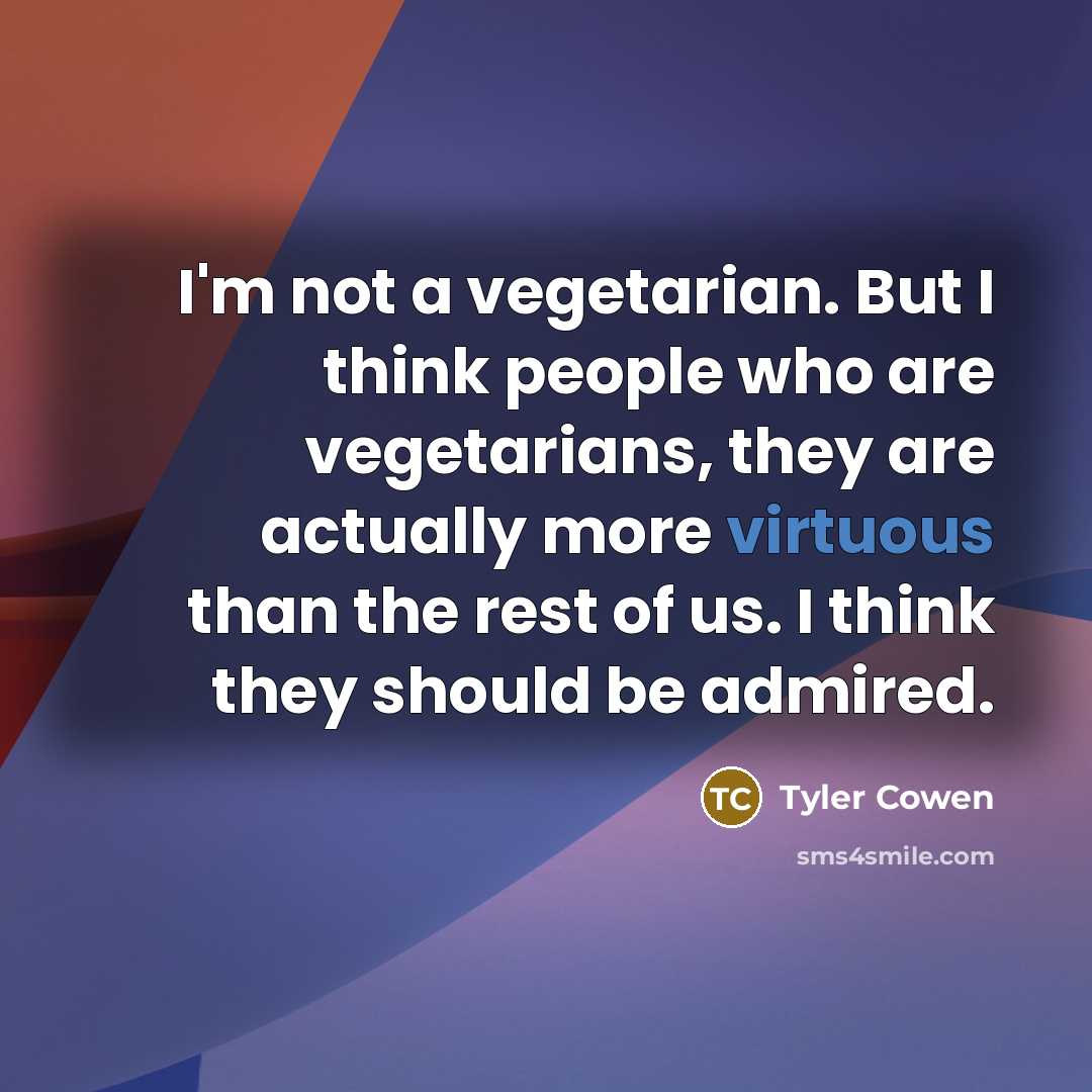 “I'm not a vegetarian. But I think people who are…” quote by Tyler Cowen