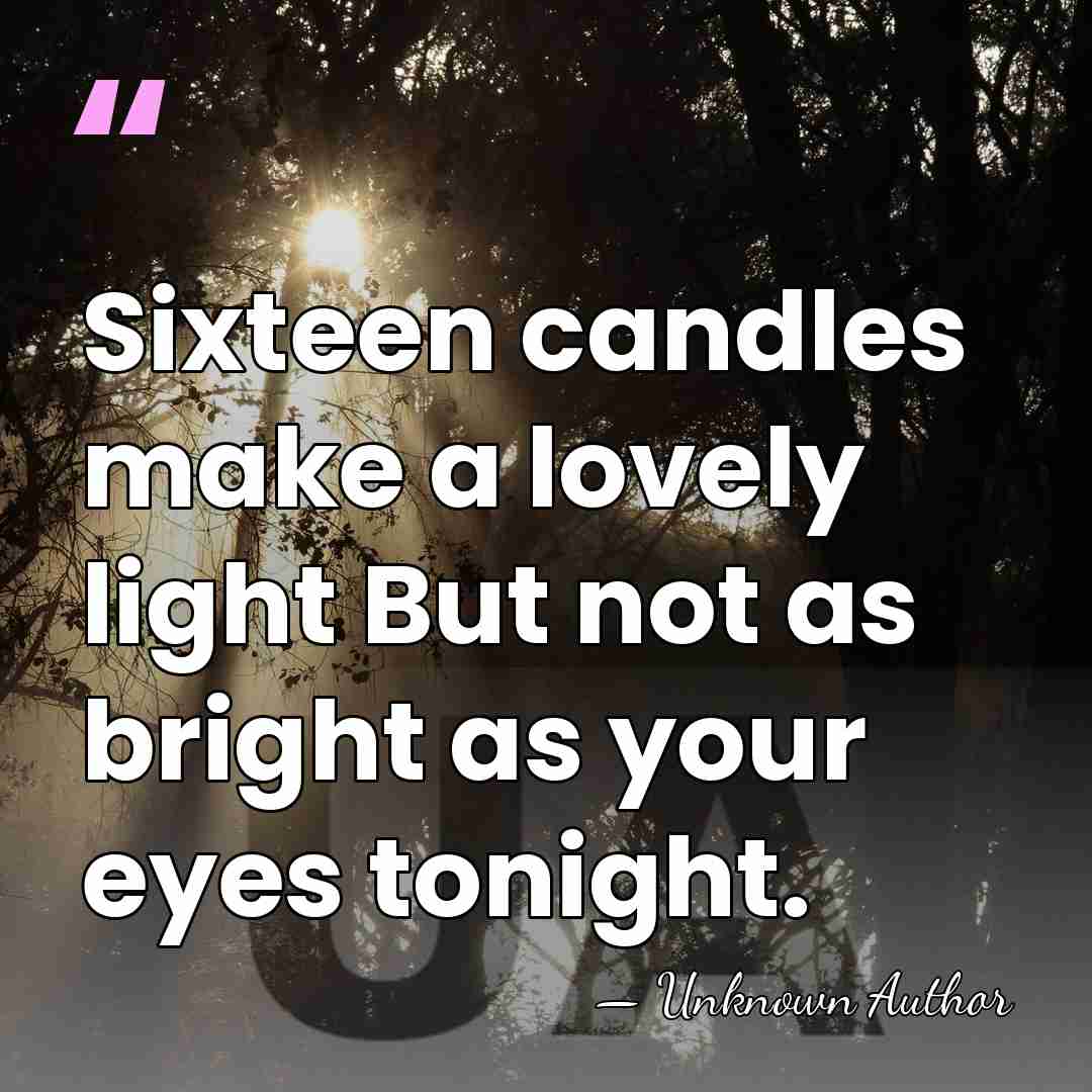 Sixteen candles make a lovely light But not as bright as your&hellip; - Unknown Author