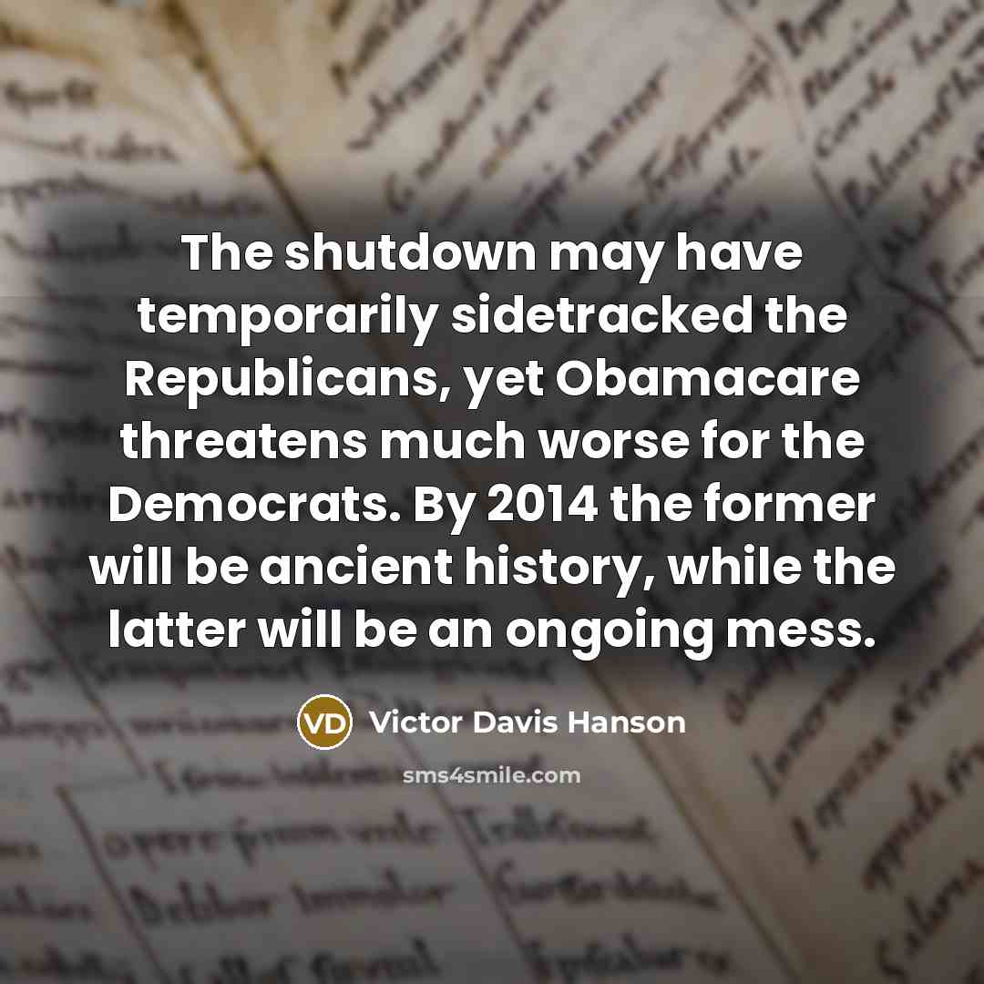 “The shutdown may have temporarily sidetracked the Republicans, yet Obamacare…” quote by Victor Davis Hanson
