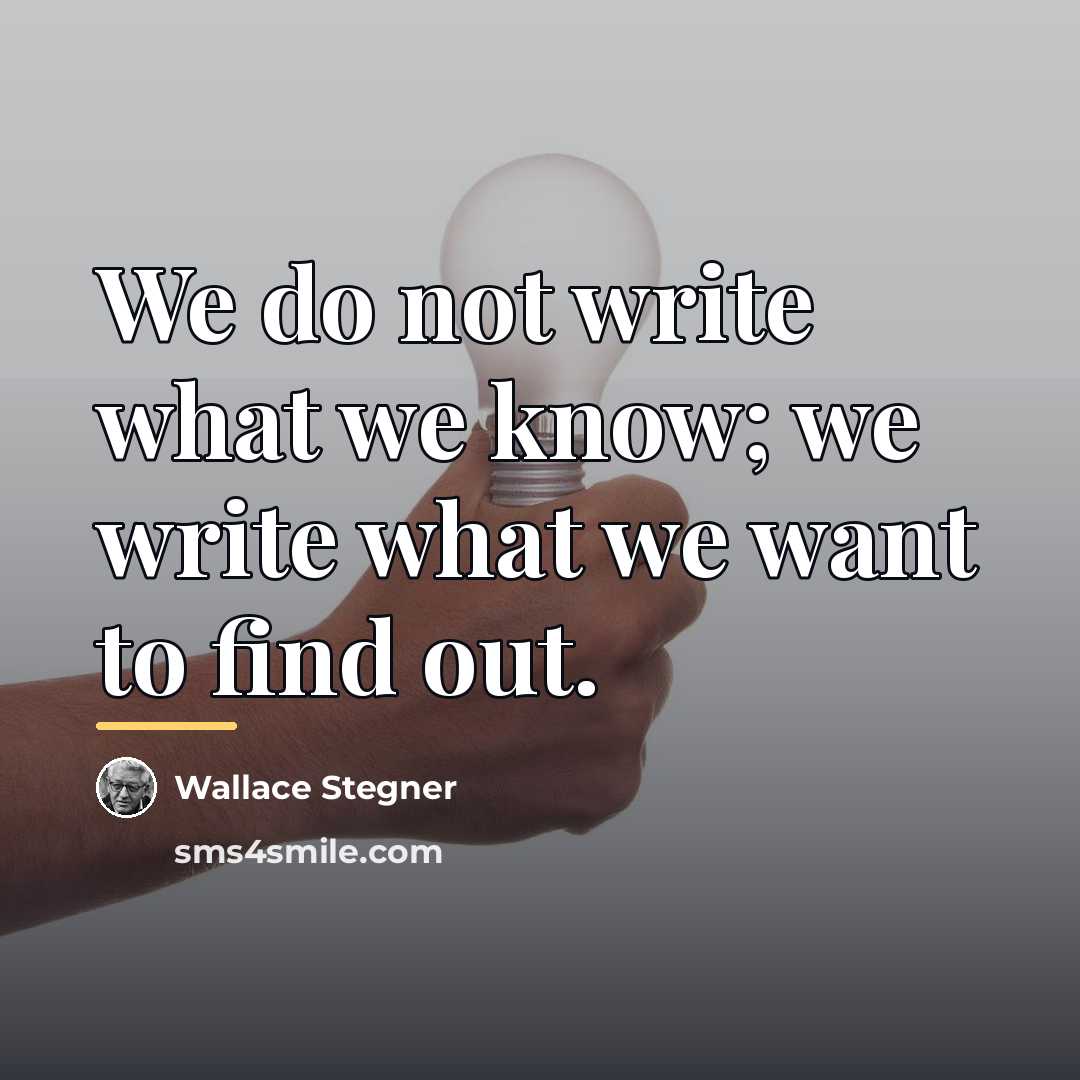 “We do not write what we know; we write what…” quote by Wallace Stegner