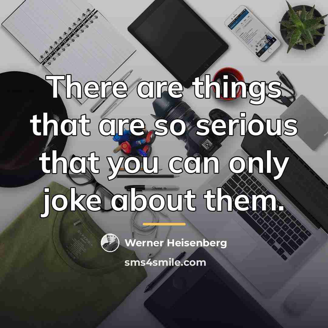 “There are things that are so serious that you can…” quote by Werner Heisenberg