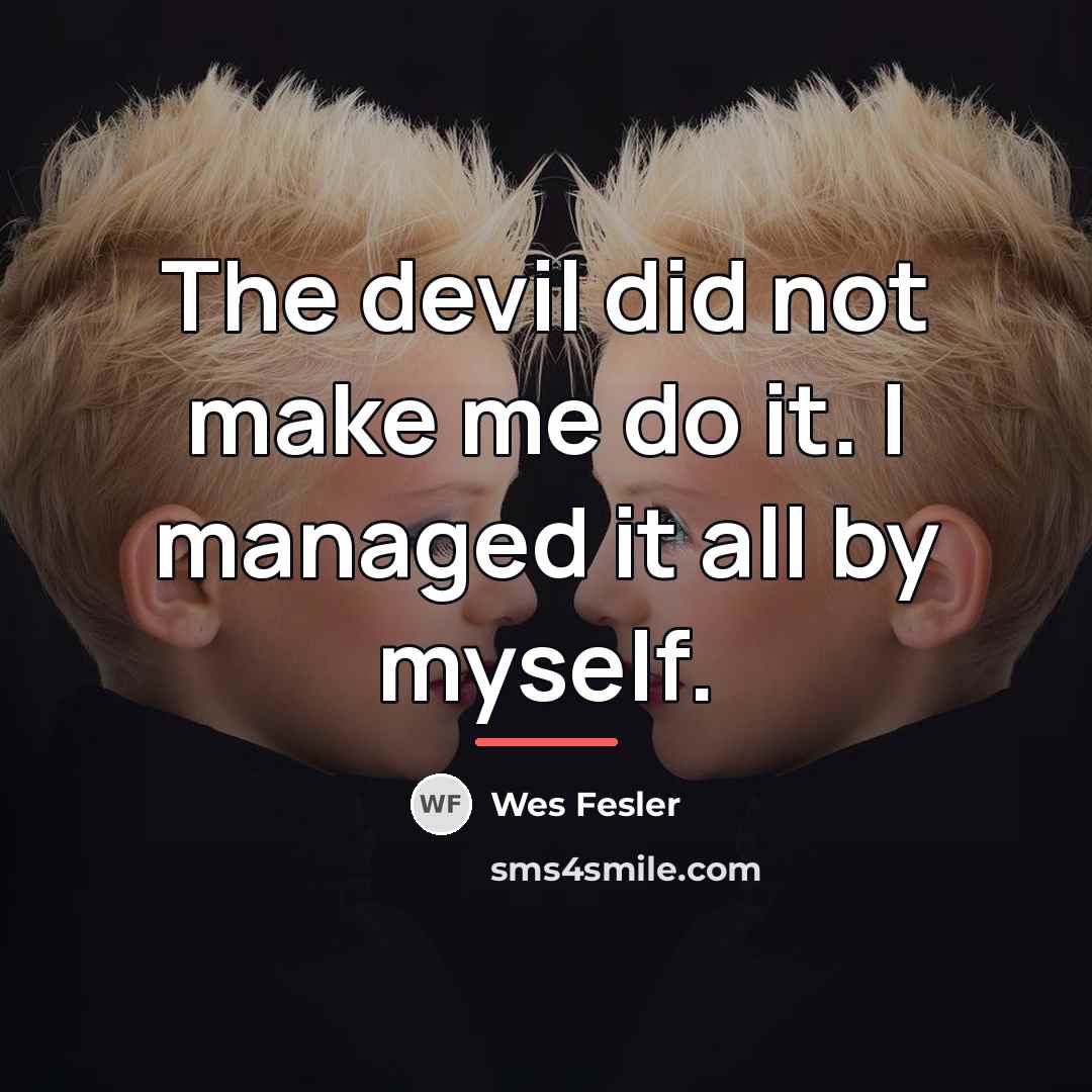 “The devil did not make me do it. I managed…” quote by Wes Fesler
