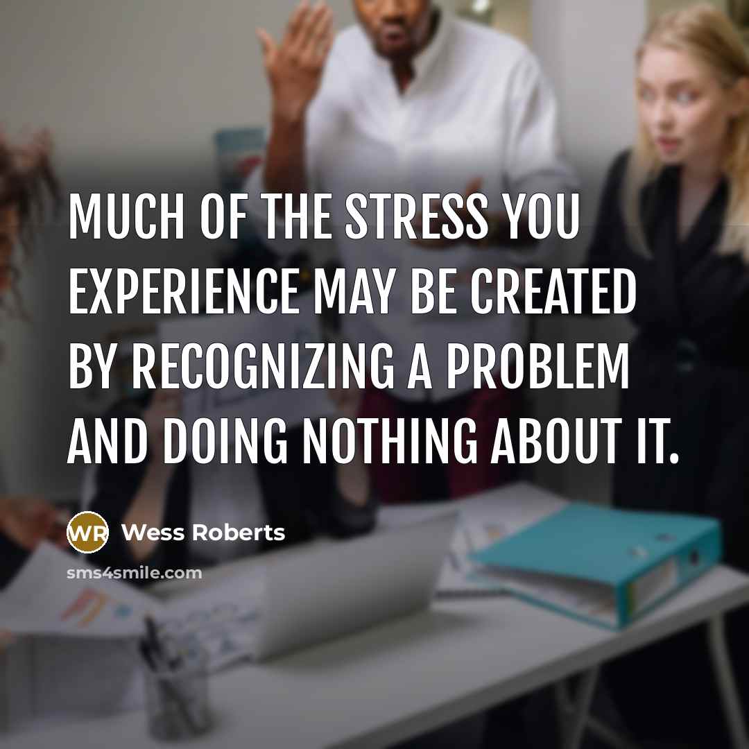 “Much of the stress you experience may be created by…” quote by Wess Roberts