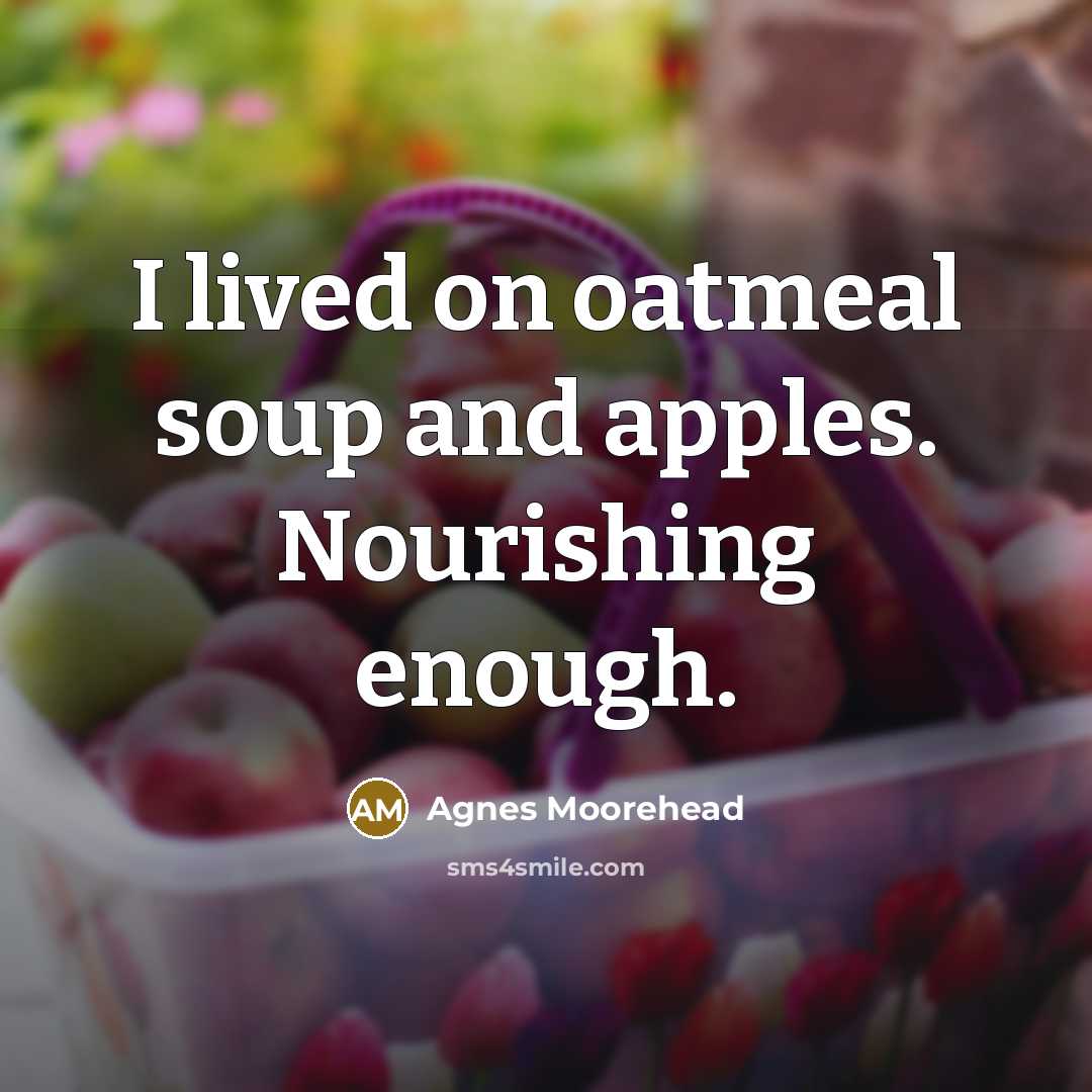 “I lived on oatmeal soup and apples. Nourishing enough.…” quote by Agnes Moorehead