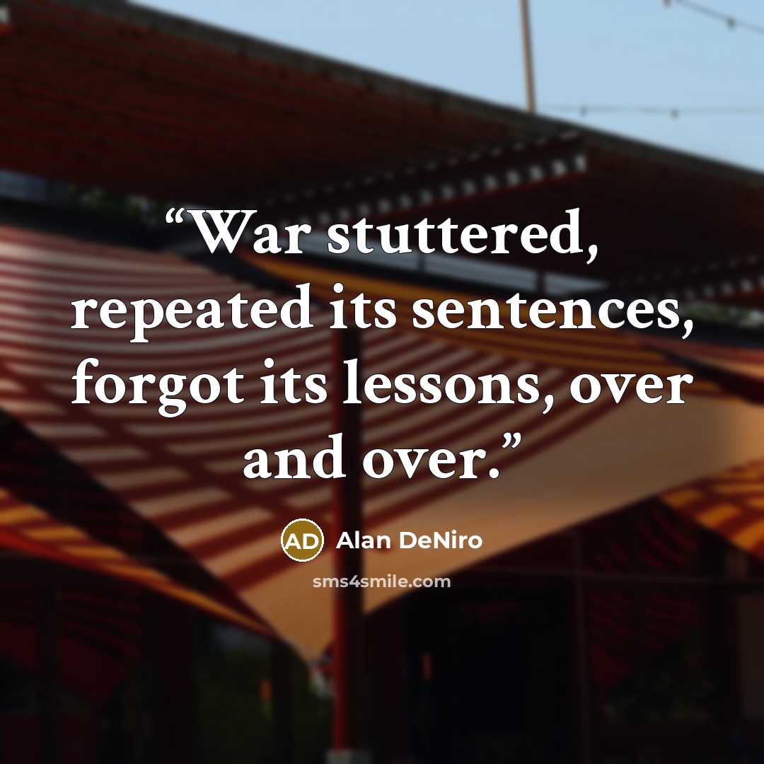 “War stuttered, repeated its sentences, forgot its lessons, over and over.” quote by Alan DeNiro