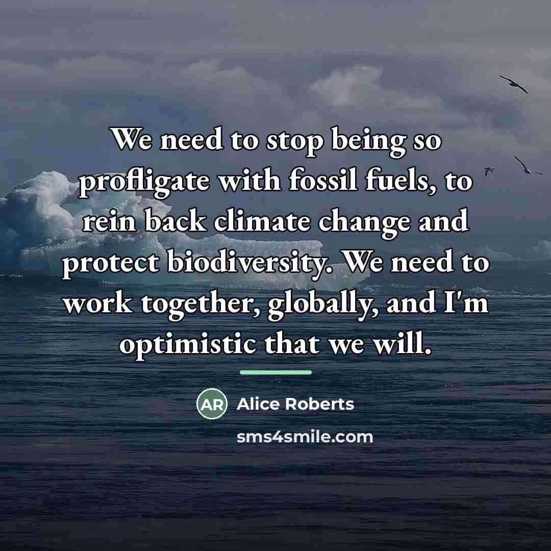 “We need to stop being so profligate with fossil fuels,…” quote by Alice Roberts