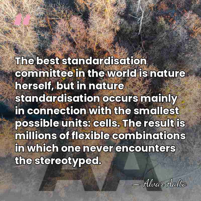 The best standardisation committee in the world is nature herself, but in&hellip; - Alvar Aalto