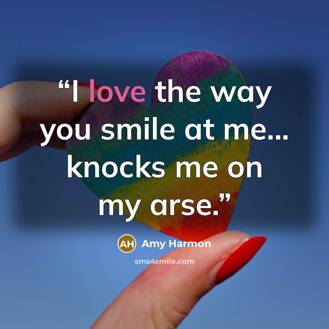 “I love the way you smile at me... knocks me on my arse.” quote by Amy Harmon