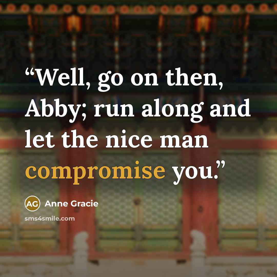 “Well, go on then, Abby; run along and let the nice man compromise you.” quote by Anne Gracie