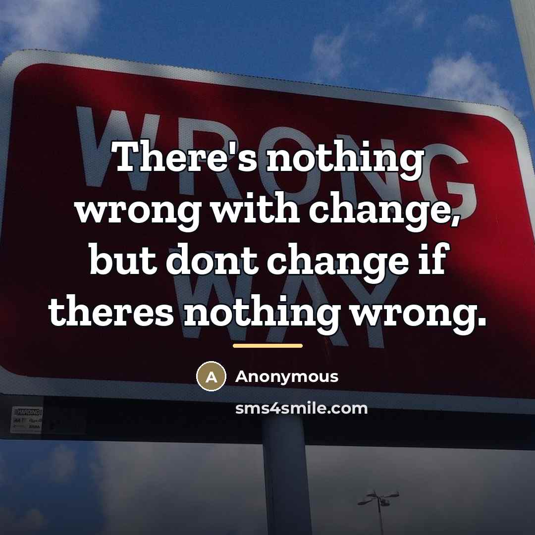 “There's nothing wrong with change, but dont change if theres…” quote by Anonymous