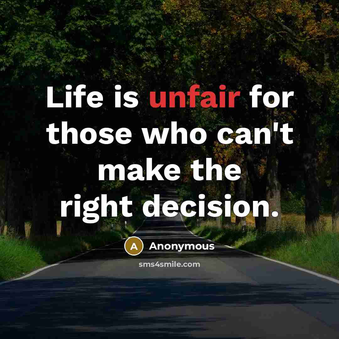 “Life is unfair for those who can't make the right decision.” quote by Anonymous