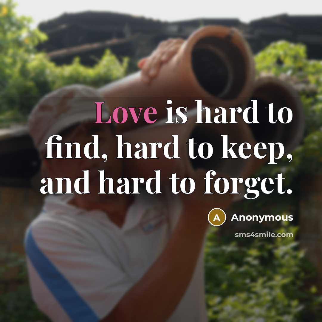 “Love is hard to find, hard to keep, and hard to forget.” quote by Anonymous