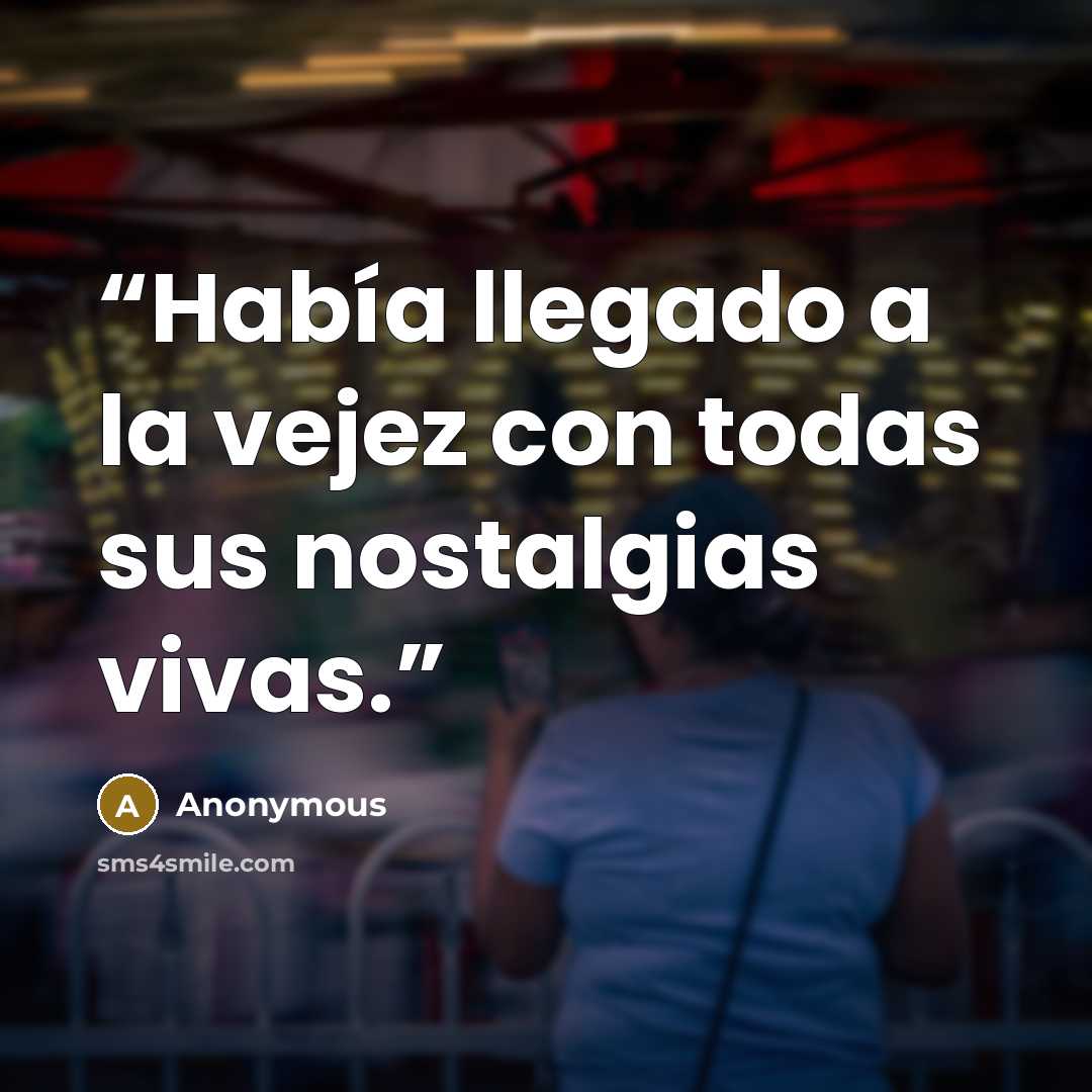 “Había llegado a la vejez con todas sus nostalgias vivas.” quote by Anonymous