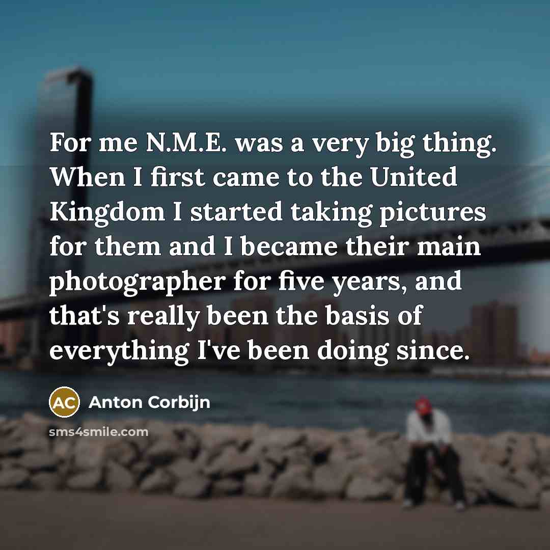 “For me N.M.E. was a very big thing. When I…” quote by Anton Corbijn