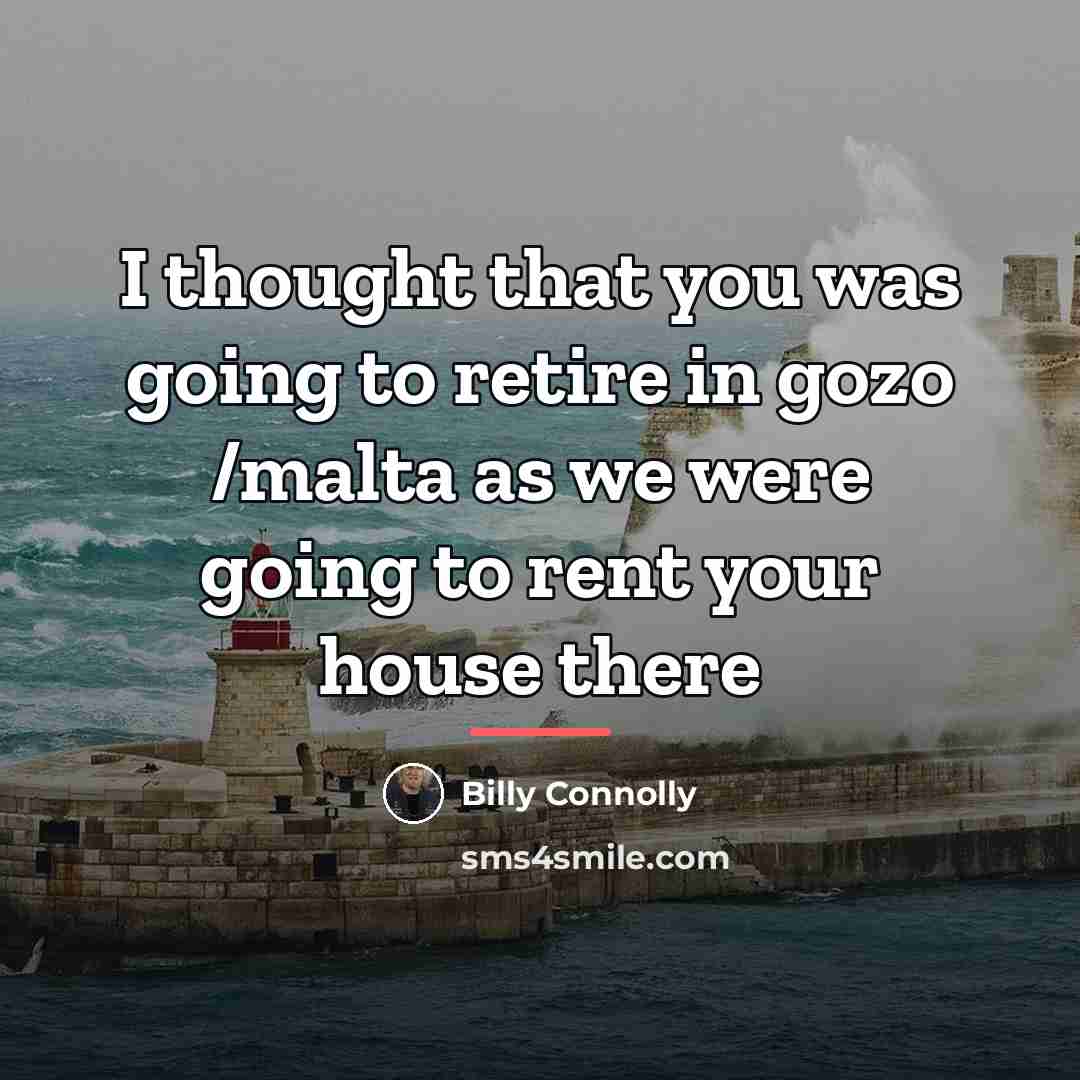 “I thought that you was going to retire in gozo…” quote by Billy Connolly