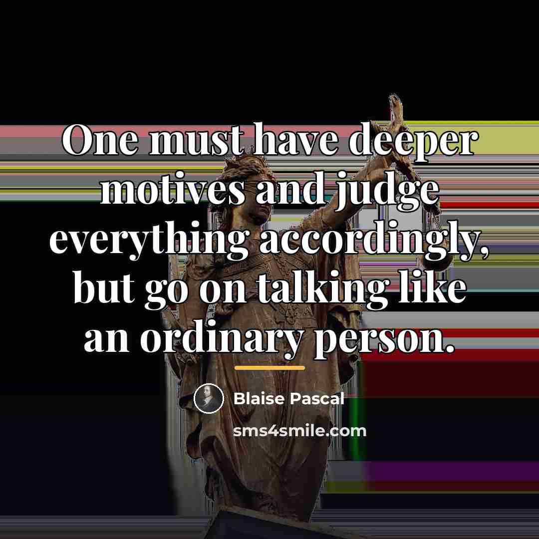 “One must have deeper motives and judge everything accordingly, but…” quote by Blaise Pascal