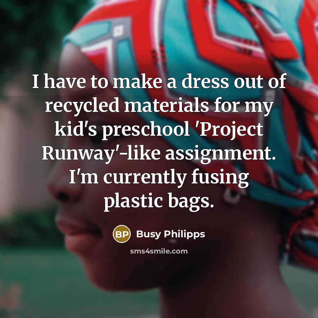 “I have to make a dress out of recycled materials…” quote by Busy Philipps