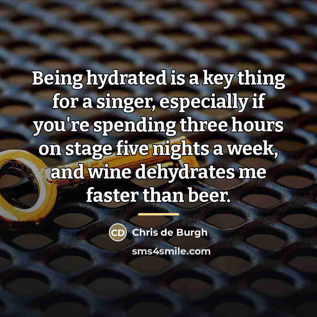 “Being hydrated is a key thing for a singer, especially…” quote by Chris de Burgh