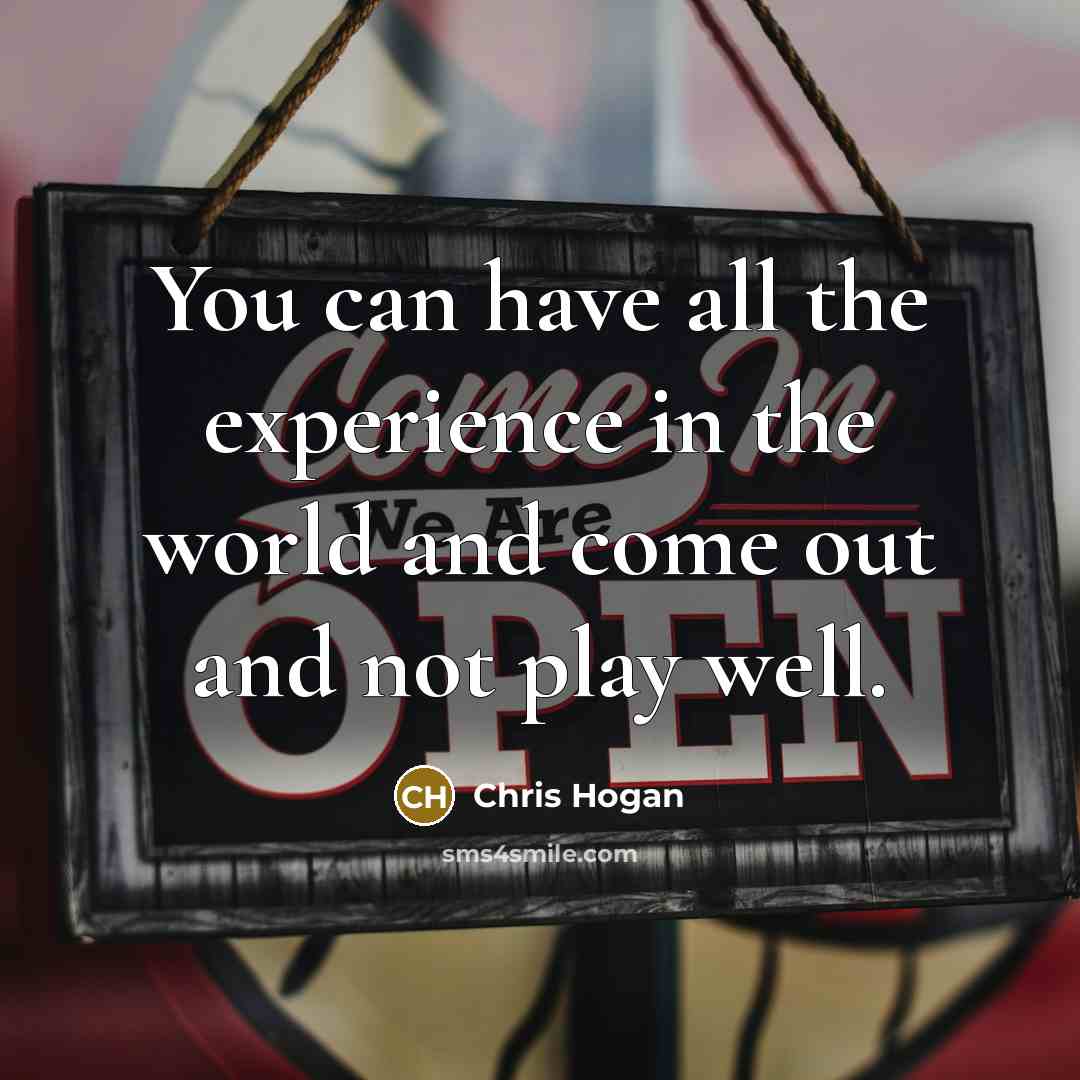 “You can have all the experience in the world and…” quote by Chris Hogan