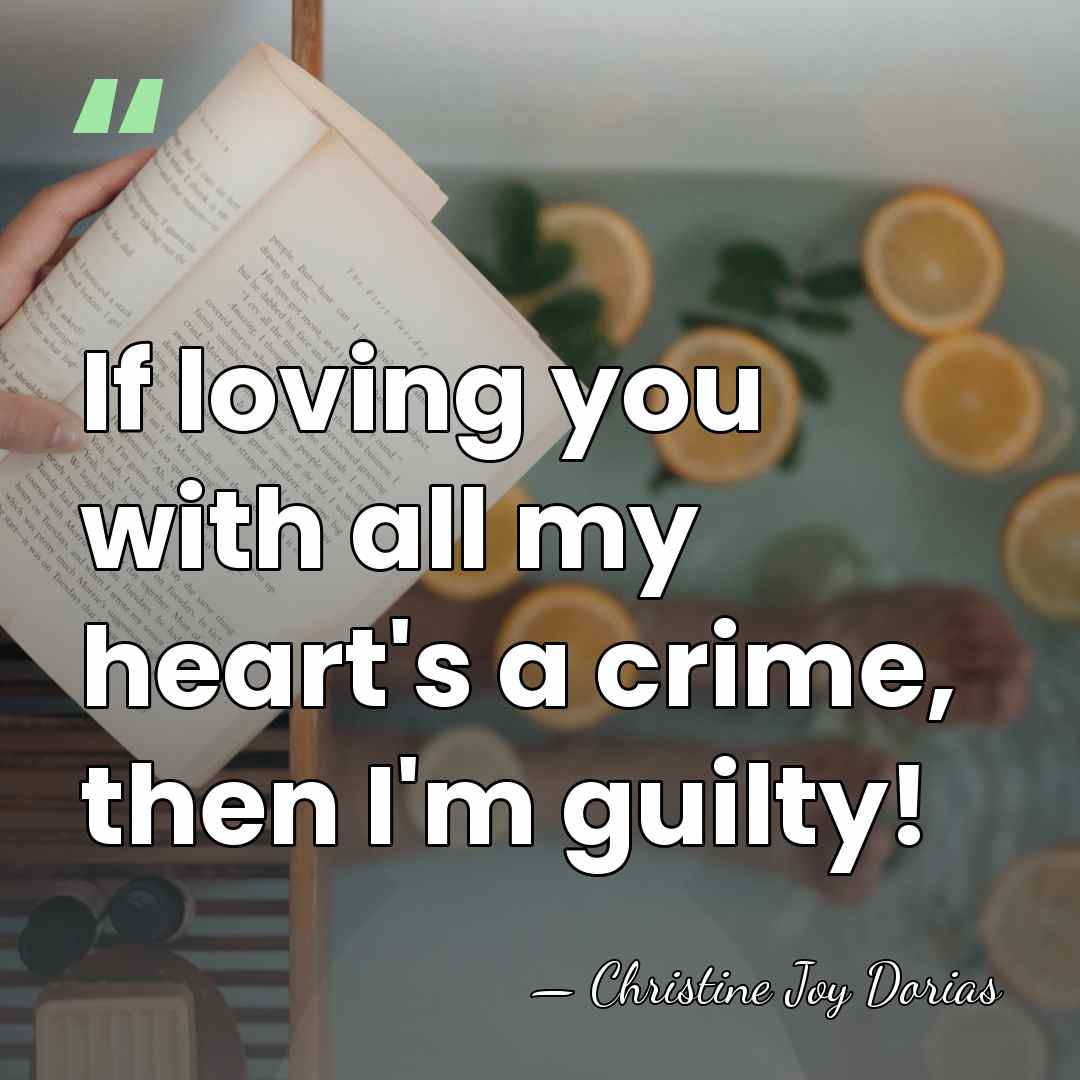 If loving you with all my heart's a crime, then I'm guilty! - Christine Joy Dorias